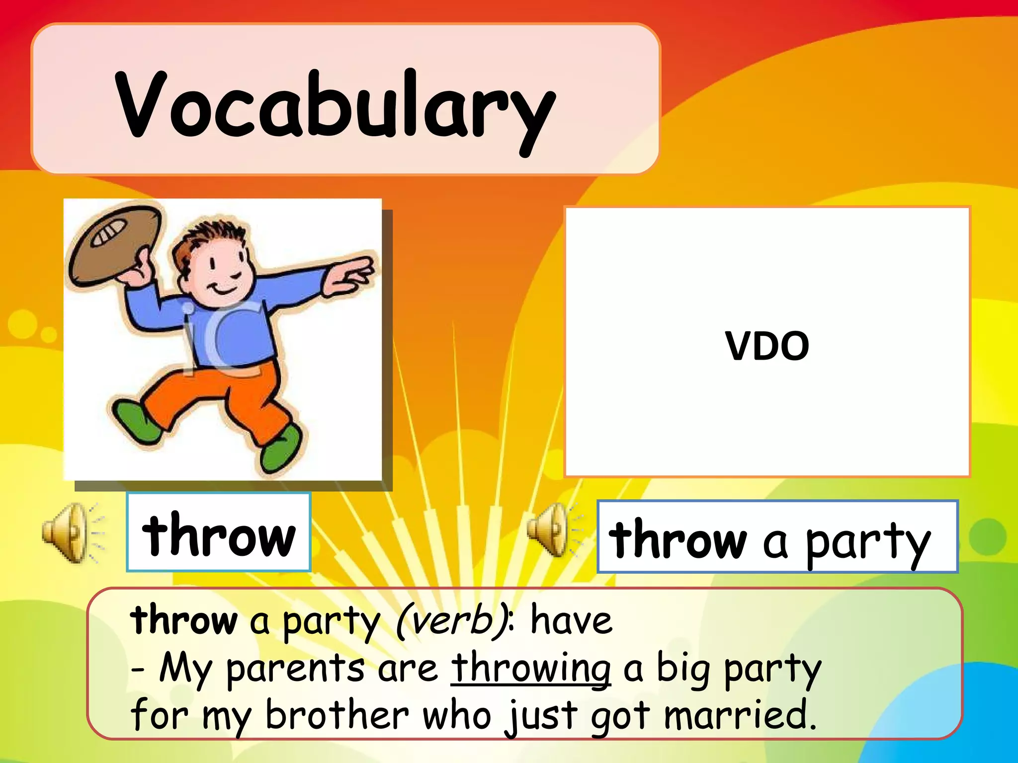 Vocabulary   throw  a party  (verb) : have - My parents are  throwing  a big party for my brother who just got married.  throw throw  a party  VDO 