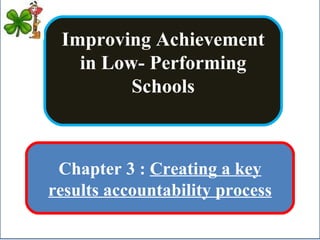 Improving Achievement in Low- Performing Schools Chapter 3 :  Creating a key results accountability process 