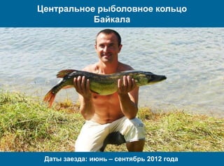 Центральное рыболовное кольцо
Байкала
Даты заезда: июнь – сентябрь 2012 года
 