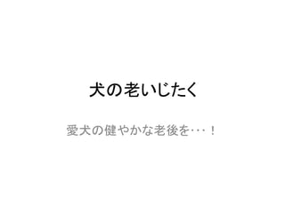 犬の老いじたく	
愛犬の健やかな老後を･･･！	
 