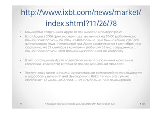 http://www.ixbt.com/news/market/
        index.shtml?11/26/78
•                            Apple
•       Apple 2008                                          10400
                         —           48%           ,                        2007-
                         .                 Apple                                ,
                    27                                 32      .
                          3100                                          .

•   8   .                Apple
            ,                                                           .

•                                ,
                   (research and development, R&D).
                1,1      .          —   40%         ,                          .




                ©                                  ,                .               135
 