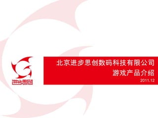 北京进步思创数码科技有限公司
        游戏产品介绍
           2011.12
 
