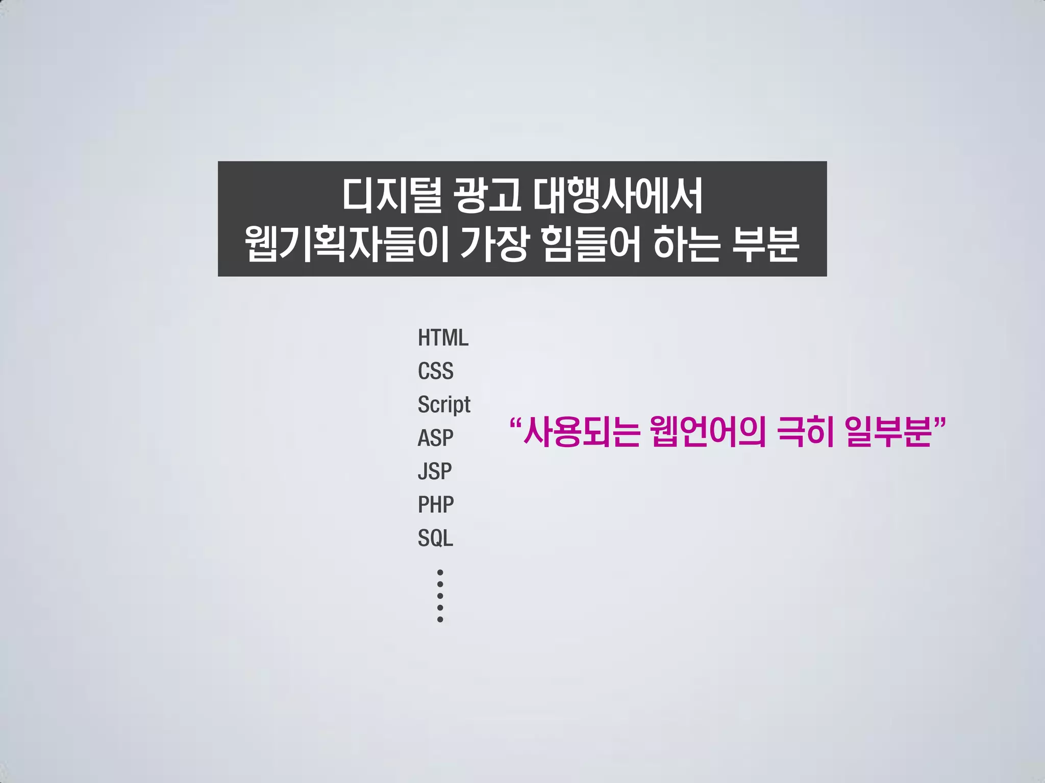 디지털 광고 대행사에서
웹기획자들이 가장 힘들어 하는 부분



         사용되는 웹언어의 극히 일부분
 