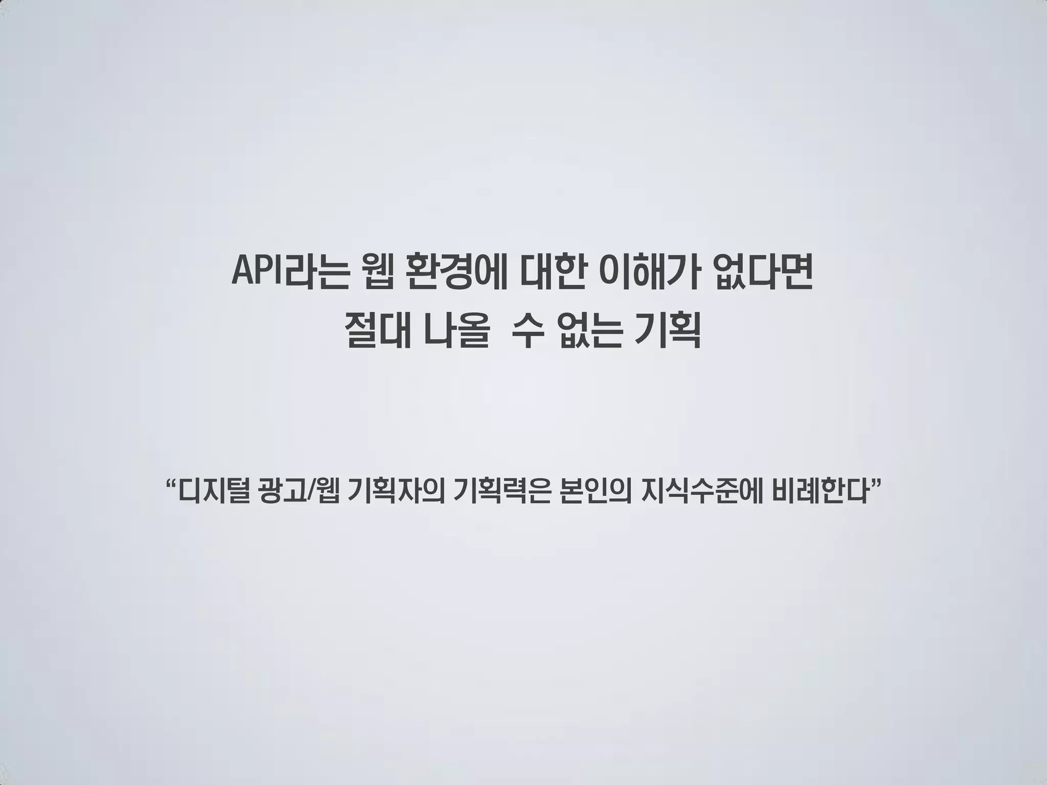 라는 웹 환경에 대한 이해가 없다면
       절대 나올 수 없는 기획


디지털 광고 웹 기획자의 기획력은 본인의 지식수준에 비례한다
 