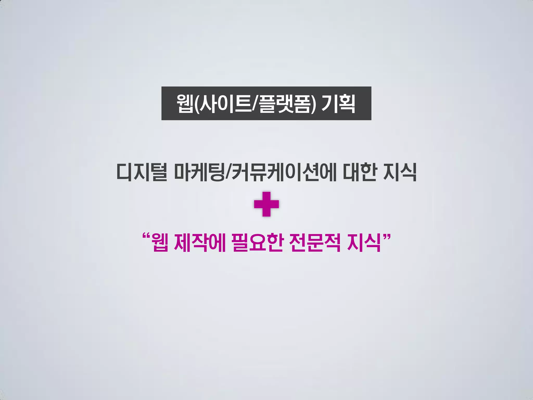 웹 사이트 플랫폼 기획


디지털 마케팅 커뮤케이션에 대한 지식


 “웹 제작에 필요한 전문적 지식”
 