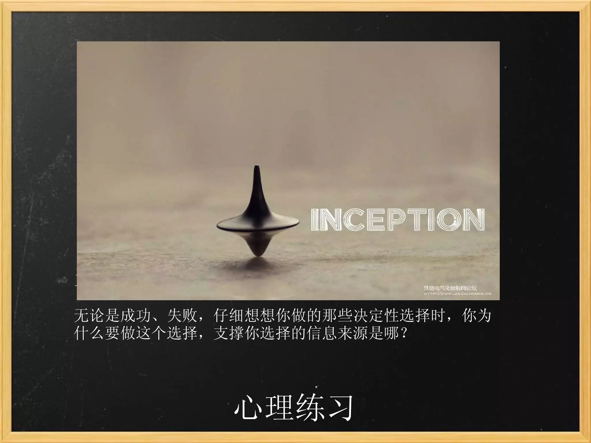 心理练习 盗梦空间：人总是能回溯心中想法的源头 无论是成功、失败，仔细想想你做的那些决定性选择时，你为什么要做这个选择，支撑你选择的信息来源是哪？ 