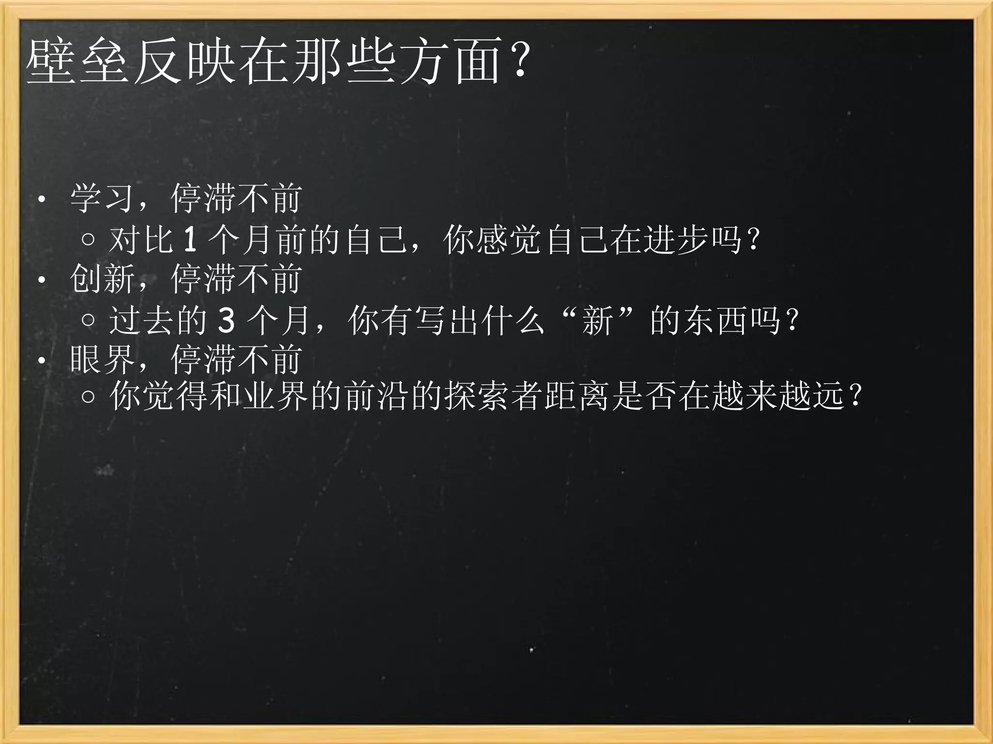 壁垒反映在那些方面？ 学习，停滞不前 对比 1 个月前的自己，你感觉自己在进步吗？ 创新，停滞不前 过去的 3 个月，你有写出什么“新”的东西吗？ 眼界，停滞不前 你觉得和业界的前沿的探索者距离是否在越来越远？ 