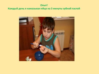 Опыт!
Каждый день я намазывал яйцо на 3 минуты зубной пастой
 