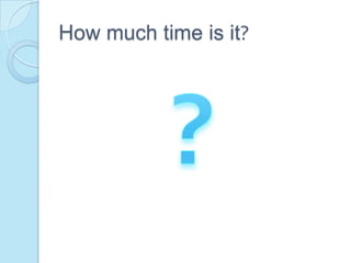 How much time is it?
 