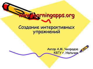 www.learningapps.org Создание интерактивных упражнений Автор А.М. Чихрадзе КБГУ г. Нальчик 