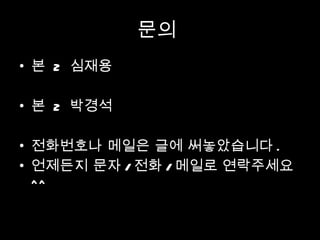 문의  본  2  심재용 본  2  박경석 전화번호나 메일은 글에 써놓았습니다 . 언제든지 문자 / 전화 / 메일로 연락주세요 ^^ 