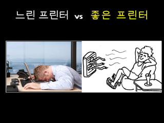 느린 프린터  vs  좋은 프린터 