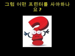 그럼 어떤 프린터를 사야하나요 ? 