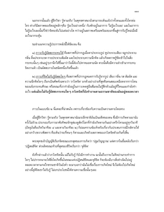 ๑๑๐

        นอกจากนั้นแลว ผูฝกวิชา ‘รูตามจริง’ ในพุทธศาสนายังสามารถเห็นแจงวาทั้งตนและทั้งใครตอ
ใคร ตางก็มีสภาพของจิตอยูหลักๆคือ ‘รูอะไรอยางหนึ่ง’ กับพักอยูในอาการ ‘ไมรอะไรเลย’ และในอาการ
                                                                               ู
ไมรูอะไรเลยนั้นก็ใชวาจิตจะดับไปแตอยางใด ทวาอยูในสภาพเตรียมพรอมจะยกขึ้นสูการรับรูใหมเมื่อมี
อะไรมากระตุน 

      ขอจําแนกความรูประการหลังนี้ใหชดเจน คือ
                                      ั

       ๑) ภาวะรับรูผัสสะกระทบได คือสภาพที่ปรากฏเมื่อตาประจวบรูป หูประจวบเสียง จมูกประจวบ
กลิ่น ลิ้นประจวบรส กายประจวบสัมผัส และใจประจวบความนึกคิด แลวเกิดสภาพรูชัดเขาไปในสิ่ง
กระทบนั้นๆ เชนอยูๆเรานึกไดขึ้นมาวาวันนี้ตองไปหาหมอตามนัด ตรงนั้นคือมีความจําเขามากระทบ
จิตเราแลว เปนผัสสะภายในชนิดหนึ่งเกิดขึ้นแลว

     ๒) ภาวะที่จิตไมรับรูผัสสะใดๆ คือสภาพที่ปรากฏหมดการรับรูจากรูป เสียง กลิ่น รส สัมผัส และ
ความนึกคิดใดๆ เรียกเปนศัพทเฉพาะวา ‘ภวังคจิต’ ยกตัวอยางงายที่สุดคือคนสลบเหมือดจากการโดน
ของแข็งกระทบศีรษะ หรือขณะที่เรากําลังอยูในภาวะหดหูมึนซึมจนไมรูสึกตัวแมอยูที่ไหนและกําลังทํา
อะไร แตแมจะไมรับรูผัสสะกระทบใดๆ ภวังคจิตก็ยังทํางานตามธรรมชาติของมันอยูตลอดเวลา



      ภาวะในแบบขอ ๒ นี่แหละที่นาสนใจ เพราะเกี่ยวของกับความเปนความตายโดยตรง

       เมื่อผูฝกวิชา ‘รูตามจริง’ ในพุทธศาสนานอมระลึกชาติอันเปนอดีตของตน ซึ่งมีการเกิดตายมานับ
ครั้งไมถวน ประกอบกับการอาศัยทิพยจักขุสองดูสัตวโลกที่กําลังเกิดตายกันอยางครึกโครมอยูทุกวินาที
(ปจจุบันคือเกิดวินาทีละ ๔ และตายวินาทีละ ๒) ก็ยอมทราบขอเท็จจริงเกี่ยวกับประสบการณใกลตายได
อยางกวางขวางพิสดาร คือเห็นวาจะกี่คนๆ ก็ตายและเกิดดวยสภาพของภวังคจิตดวยกันทั้งสิ้น

      พระพุทธเจาบัญญัติเรียกจิตขณะแรกสุดของการเกิดวา ‘ปฐมวิญญาณ’ แตสาวกในชั้นหลังเรียกวา
‘ปฏิสนธิจต’ สวนจิตขณะทายที่สุดของชีวิตเรียกวา ‘จุติจิต’
         ิ

      ดังที่กลาวแลววาภวังคจิตนั้น แมไมรับรู ก็ยังมีการทํางาน ฉะนั้นถึงเราจะไมคิดอานกระทําการ
ใดๆ ไมปรารถนาจะใหสิ่งใดเกิดขึ้นในขณะแหงปฏิสนธิจิตและจุตจิต ก็จะตองมีบางสิ่งดําเนินไปอยู
                                                                   ิ
ตลอดเวลาตามกลไกธรรมชาติวันยังค่ํา จะมาบอกวาฉันไมเชื่อเรื่องการเกิดใหม จึงไมตองไปเกิดใหม
อยางนี้จุติจิตเขาไมรับรู ไมยกประโยชนใหตามความเชื่อนั้นๆเลย
 