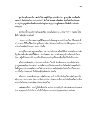 ๑๕๕




     ดูกรภิกษุทั้งหลาย ก็กรรมเกาเปนไฉน ผูมีปญญายอมเห็นวาตา หู จมูก ลิ้น กาย ใจ เปน
กรรมเกา อันปจจัยทั้งหลายปรุงแตงแลว สําเร็จดวยเจตนา (ในอดีตชาติ) เปนที่ตั้งแหงเวทนา
(ความรูสึกสุขทุกขอันเนื่องดวยกายในปจจุบันชาติ) ดูกรภิกษุทั้งหลาย นี่คือสิ่งที่เราเรียกวา
‘กรรมเกา’

         ดูกรภิกษุทั้งหลาย ก็กรรมใหมเปนไฉน กรรมที่บุคคลทําดวย กาย วาจา ใจ ในบัดนี้ นี่คือ
สิ่งที่เราเรียกวา ‘กรรมใหม’

      เราจะทราบวาอัตภาพของมนุษยนี้ โดยรวมแลวเปนของสูง จะยากดีมีจนแคไหน ก็ตองเคยทําดี
อะไรบางอยางไวถึงจะไดมาเปนมนุษย นอกจากนั้นเรายังทราบวาเดรัจฉานตางๆก็มีเหตุของการกําเนิด
เหมือนกัน แตตองเปนอกุศลบางอยาง เปนตน

      ความรูเรื่องกรรมอาจจุดชนวนขึ้นมาจากความเห็นชัดตรงสวนไหนก็ได อยางเชนเดรัจฉานบางตัว
มีทกขแบบหนึ่งๆที่เราสัมผัสไดดวยใจวาเกิดขึ้นเสมอๆ พอเราเห็นลักษณะทุกขเชนนั้นแจมชัด ก็อาจ
    ุ
เกิดความรูแจงขึ้นเองวาที่ตองทุกขเยี่ยงนี้ ก็เพราะเคยกอทุกขทํานองเดียวกันใหกบสัตวอื่นมากอน
                                                                                   ั

       หรือเมื่อเราเห็นคนพิการ มีสภาพการเคลื่อนไหวไมปกติ เมื่อเห็นอาการทางกายชัด ก็อาจเกิด
ญาณรูแหลมคมขึ้นมาวาภาพโดยรวมเชนนั้นปรากฏขึ้นไดเพราะเคยมีกรรมใดในอดีตเปนเหตุสรางขึ้น
อันนี้อยูนอกเหนือขอบเขตที่จะอธิบายไดดวยภาษาวาอาการหยั่งรูเชนนั้นเปนอยางไร ทําไมกอกรรม
แบบโนนถึงมารับผลแบบนี้ ทั้งที่คิดๆแลวไมเห็นจะเกียวของกัน
                                                   ่

     หรือเมื่อปรารถนา เพียงสองดูความติดใจของคนๆหนึ่ง วามีน้ําหนักดึงดูดใหแปะติดกับความมืด
หรือความสวางประมาณใด ก็สามารถเห็นเปนนิมิตไดวาถาตายขณะนั้นเขาจะไปเกิดในภพใด ถาเปลี่ยน
                                               
ความติดใจในเสนทางกรรมเดิมจะเปลี่ยนภพไดแคไหน

      แตทั้งหลายทั้งปวง จะหยั่งรูไดลึกซึ้งปานใด หากไมสามารถหยั่งรูเรื่องเดียว คือทําอยางไรจะหมด
กิเลส หมดความยึดมั่นถือมั่นในกายใจนี้ ก็ไมชื่อวาบรรลุประโยชนสูงสุดของวิชารูตามจริงเลย
 