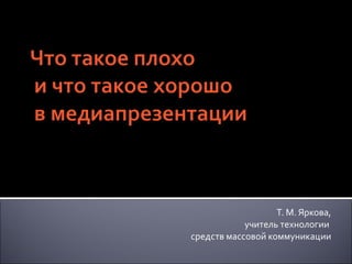 Т. М. Яркова, учитель технологии  средств массовой коммуникации 