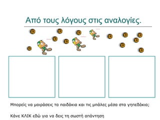 Από τους λόγους στις αναλογίες.
Μπορείς να μοιράσεις τα παιδάκια και τις μπάλες μέσα στα γηπεδάκια;
Κάνε ΚΛΙΚ εδώ για να δεις τη σωστή απάντηση
 
