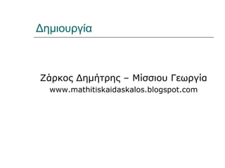 Δημιουργία
Ζάρκος Δημήτρης – Μίσσιου Γεωργία
www.mathitiskaidaskalos.blogspot.com
 