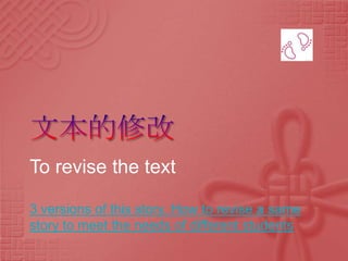 To revise the text

3 versions of this story. How to revise a same
story to meet the needs of different students
 