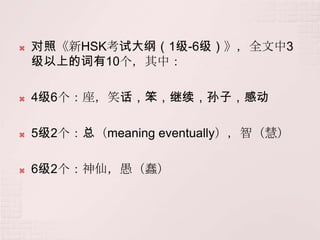    对照《新HSK考试大纲（1级-6级）》，全文中3
    级以上的词有10个，其中：

   4级6个：座，笑话，笨，继续，孙子，感动

   5级2个：总（meaning eventually），智（慧）

   6级2个：神仙，愚（蠢）
 