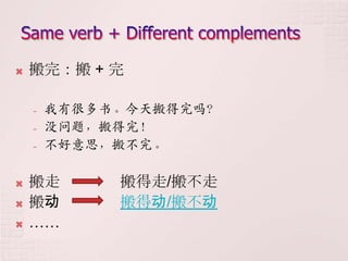    搬完：搬 + 完

    -   我有很多书。今天搬得完吗？
    -   没问题，搬得完！
    -   不好意思，搬不完。

   搬走       搬得走/搬不走
   搬动       搬得动/搬不动
   ……
 