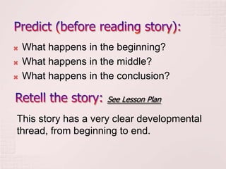    What happens in the beginning?
   What happens in the middle?
   What happens in the conclusion?

                     See Lesson Plan

This story has a very clear developmental
thread, from beginning to end.
 