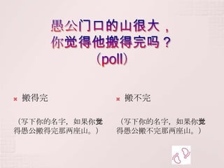    搬得完           搬不完

（写下你的名字，如果你觉   （写下你的名字，如果你觉
得愚公搬得完那两座山。）   得愚公搬不完那两座山。）
 