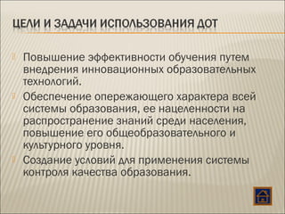  Повышение эффективности обучения путем
внедрения инновационных образовательных
технологий.
 Обеспечение опережающего характера всей
системы образования, ее нацеленности на
распространение знаний среди населения,
повышение его общеобразовательного и
культурного уровня.
 Создание условий для применения системы
контроля качества образования. 
 
