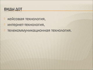  кейсовая технология,
 интернет-технология,
 телекоммуникационная технология.
 