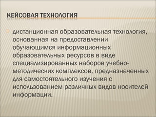  дистанционная образовательная технология,
основанная на предоставлении
обучающимся информационных
образовательных ресурсов в виде
специализированных наборов учебно-
методических комплексов, предназначенных
для самостоятельного изучения с
использованием различных видов носителей
информации. 
 