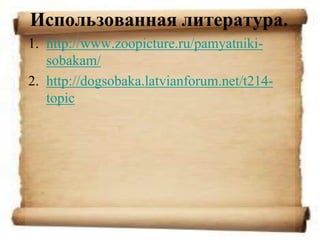 Использованная литература.
1. http://www.zoopicture.ru/pamyatniki-
   sobakam/
2. http://dogsobaka.latvianforum.net/t214-
   topic
 