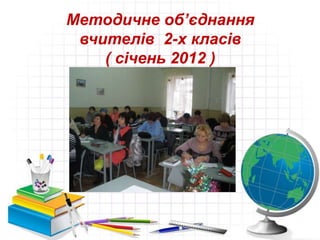 Методичне об’єднання
 вчителів 2-х класів
    ( січень 2012 )
 