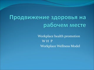 Workplace health promotion W H  P Workplace Wellness Model 