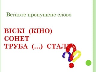 Вставте пропущене слово ВІСКІ  (КІНО)  СОНЕТ ТРУБА  (…)  СТАЛЬ 