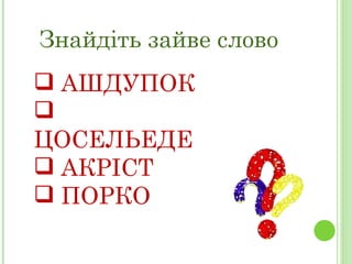 Знайдіть зайве слово АШДУПОК ЦОСЕЛЬЕДЕ АКРІСТ ПОРКО 