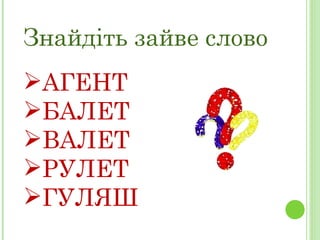 Знайдіть зайве слово АГЕНТ  БАЛЕТ  ВАЛЕТ  РУЛЕТ  ГУЛЯШ 