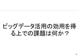 ビッグデータ活用の効用を得
  る上での課題は何か？


            22
 