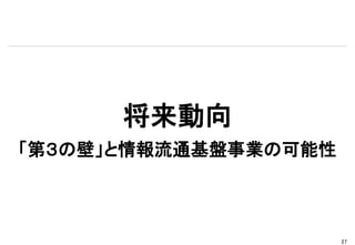 将来動向
「第３の壁」と情報流通基盤事業の可能性



                      27
 