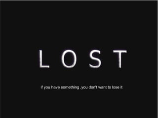 if you have something ,you don't want to lose it 