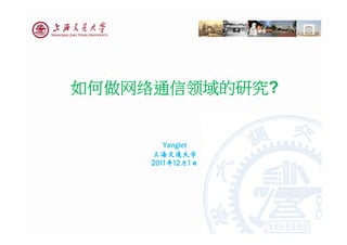 如何做网络通信领域的研究?


        Yanglet
     上海交通大学
     2011年12月1日
 