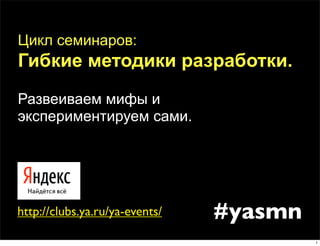 Цикл семинаров:
Гибкие методики разработки.
Развеиваем мифы и
экспериментируем сами.




http://clubs.ya.ru/ya-events/   #yasmn
                                         1
 