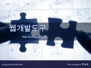 웹개발도구
             {   Web Developer Tools




penguns@naver.com                      Han seung ho 한승호
 