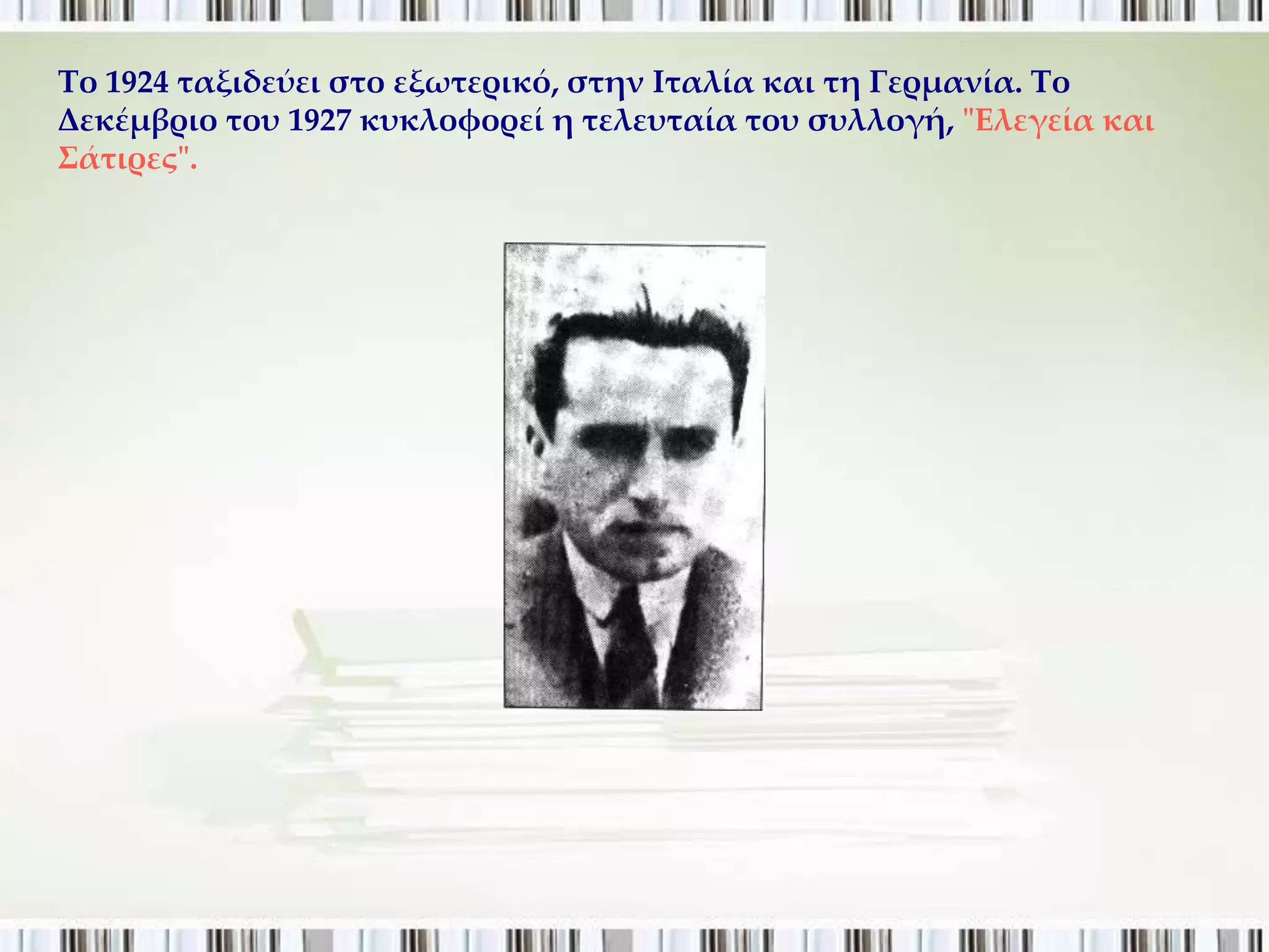Σο 1924 ταξιδεύει στο εξωτερικό, στην Ιταλία και τη Γερμανία. Σο
Δεκέμβριο του 1927 κυκλοφορεί η τελευταία του συλλογή, "Ελεγεία και
΢άτιρες".
 