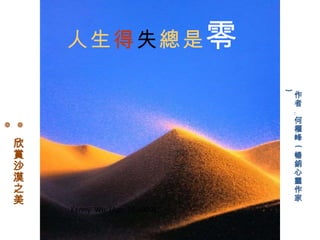 人生 得 失 總是 零        作者﹕何權峰  ( 暢銷心靈作家 )   Kenny  Wu  (Apr. 16,2009) ◎  欣賞沙漠之美 ◎ 