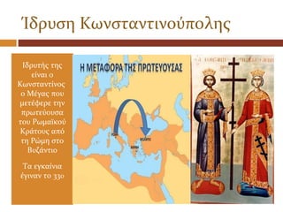 Ίδρυση Κωνσταντινούπολης

 Ιδρυτής της
    είναι ο
Κωνσταντίνος
 ο Μέγας που
μετέφερε την
 πρωτεύουσα
του Ρωμαϊκού
Κράτους...