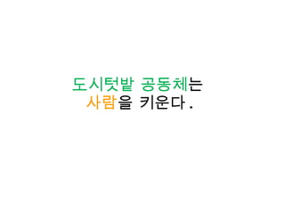 도시텃밭 공동체 는  사람 을 키운다 . 