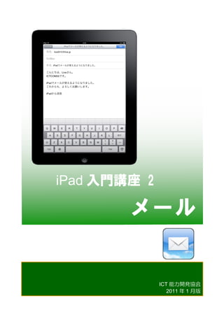 iPad 入門講座  2  

         メール
	
 

             ICT 能力開発協会
                2011 年 1 月版
 