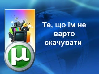 Те, що їм не варто скачувати   