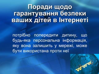 Поради щодо гарантування безпеки ваших дітей в Інтернеті потрібно попередити дитину, що будь-яка персональна інформація, яку вона залишить у мережі, може бути використана проти неї  
