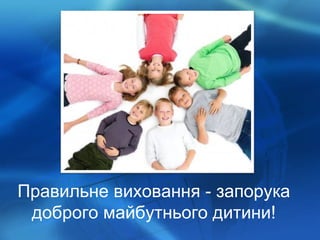 Правильне виховання - запорука доброго майбутнього дитини! 